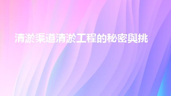 清淤渠道清淤工程的秘密與挑戰(zhàn)：如何高效應(yīng)對水體污染征詢題？